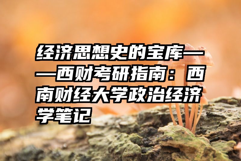 经济思想史的宝库——西财考研指南：西南财经大学政治经济学笔记