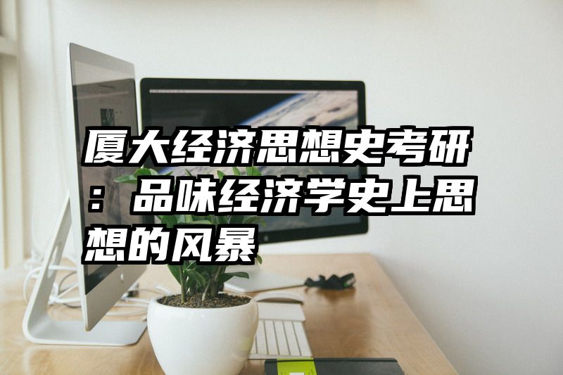 厦大经济思想史考研：品味经济学史上思想的风暴