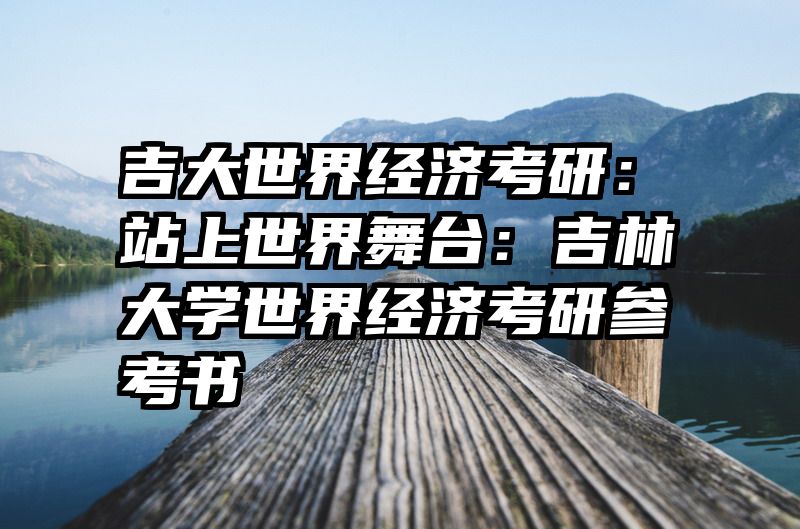 吉大世界经济考研：站上世界舞台：吉林大学世界经济考研参考书