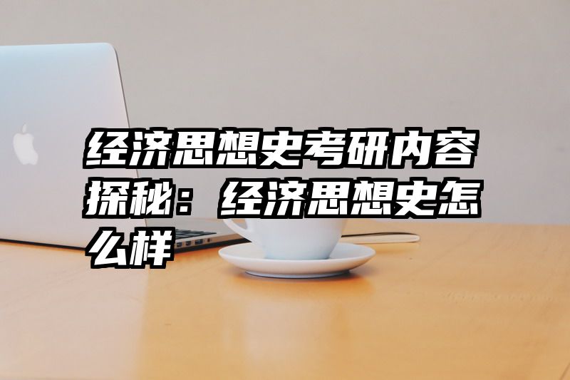 经济思想史考研内容探秘：经济思想史怎么样