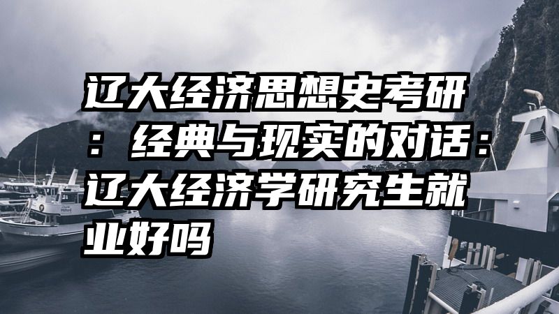 辽大经济思想史考研：经典与现实的对话：辽大经济学研究生就业好吗