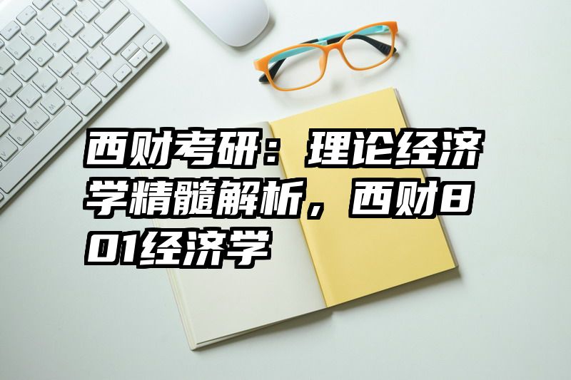 西财考研：理论经济学精髓解析，西财801经济学