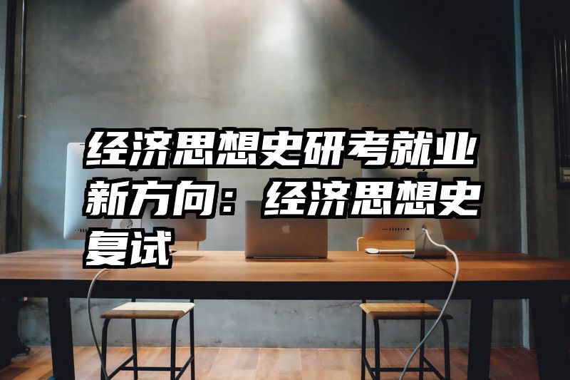 经济思想史研考就业新方向：经济思想史复试