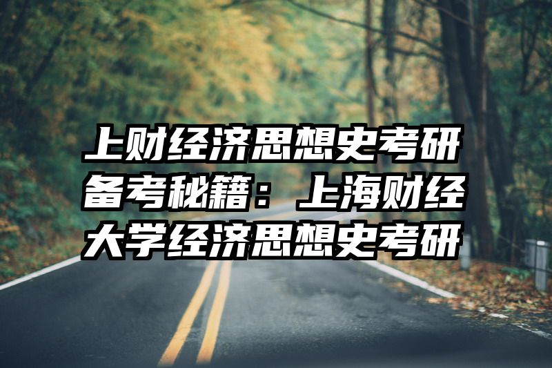 上财经济思想史考研备考秘籍：上海财经大学经济思想史考研