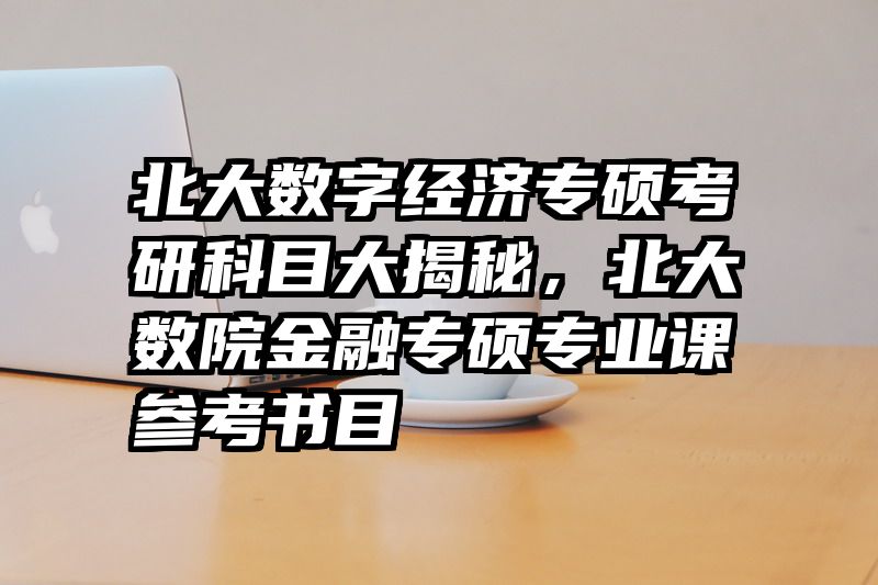 北大数字经济专硕考研科目大揭秘，北大数院金融专硕专业课参考书目