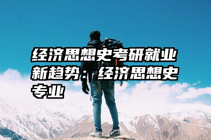 经济思想史考研就业新趋势：经济思想史专业