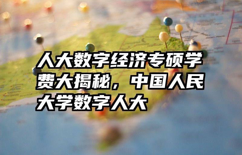 人大数字经济专硕学费大揭秘，中国人民大学数字人大