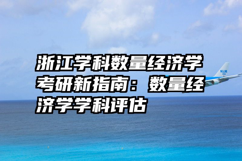 浙江学科数量经济学考研新指南：数量经济学学科评估