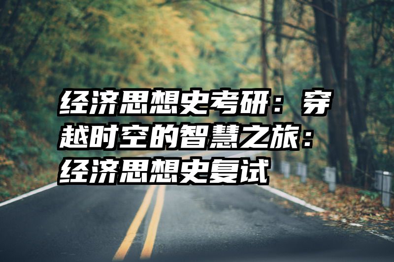 经济思想史考研：穿越时空的智慧之旅：经济思想史复试