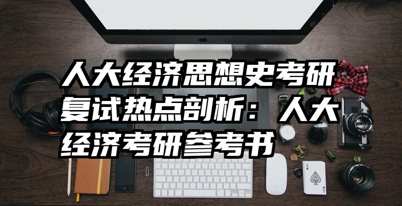 人大经济思想史考研复试热点剖析：人大经济考研参考书