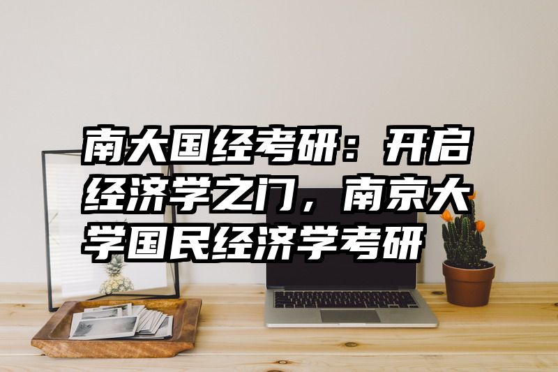 南大国经考研：开启经济学之门，南京大学国民经济学考研