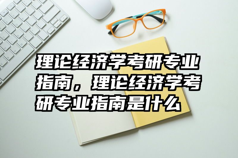 理论经济学考研专业指南，理论经济学考研专业指南是什么