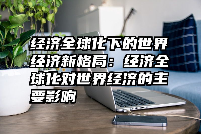 经济全球化下的世界经济新格局：经济全球化对世界经济的主要影响