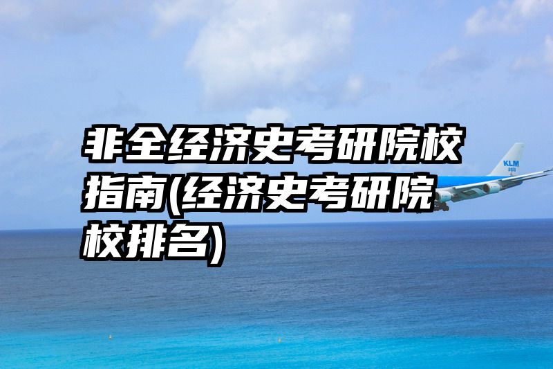 非全经济史考研院校指南(经济史考研院校排名)