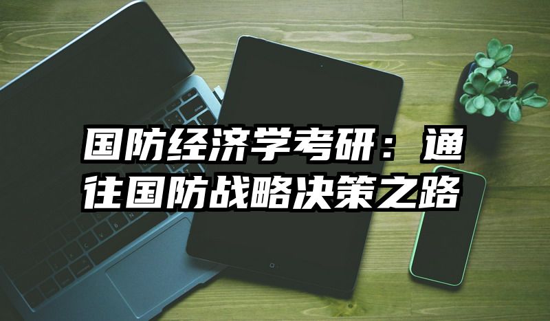 国防经济学考研：通往国防战略决策之路