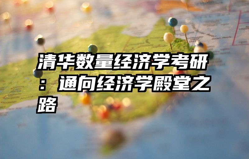 清华数量经济学考研：通向经济学殿堂之路