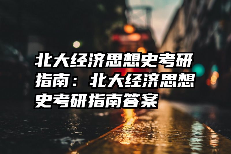 北大经济思想史考研指南：北大经济思想史考研指南答案