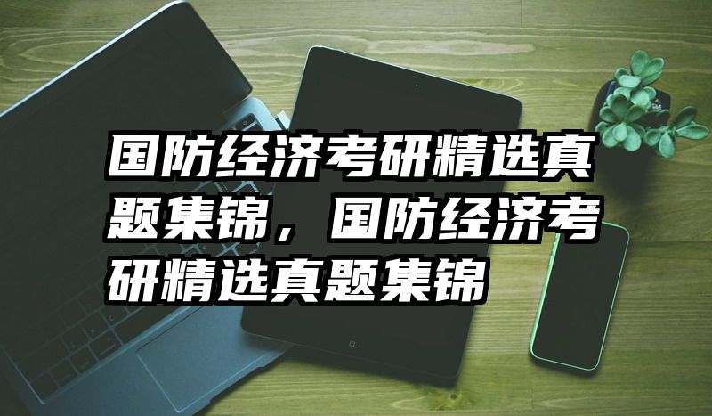 国防经济考研精选真题集锦，国防经济考研精选真题集锦