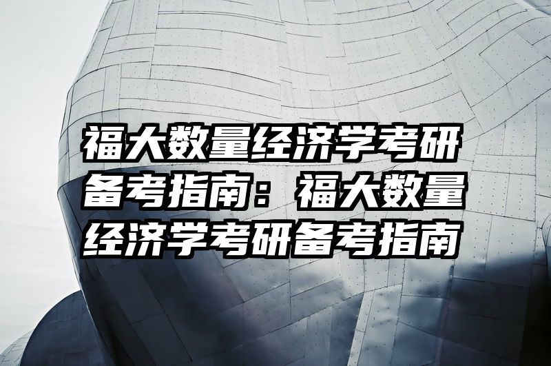 福大数量经济学考研备考指南：福大数量经济学考研备考指南