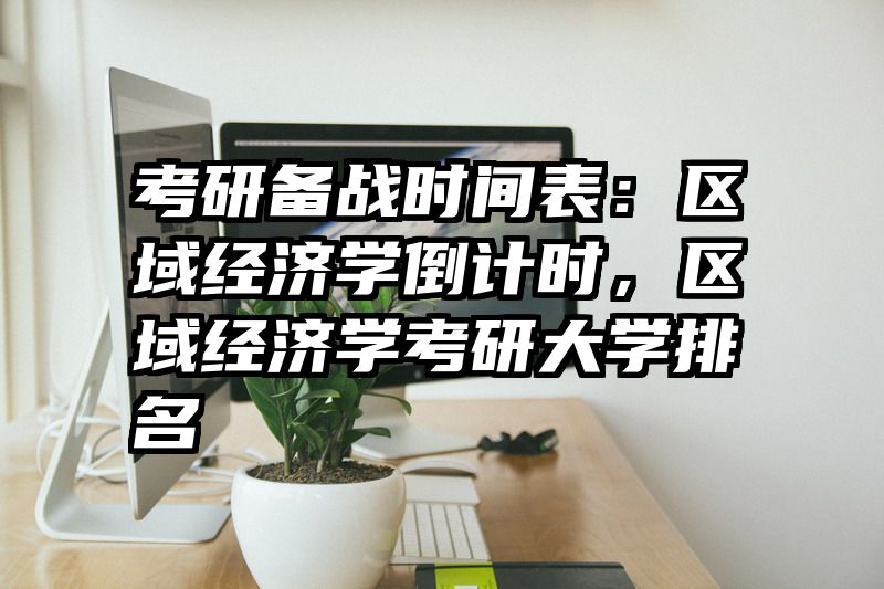 考研备战时间表：区域经济学倒计时，区域经济学考研大学排名