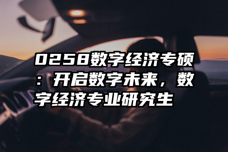 0258数字经济专硕：开启数字未来，数字经济专业研究生