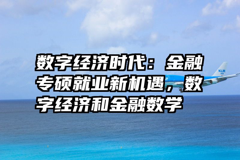 数字经济时代：金融专硕就业新机遇，数字经济和金融数学