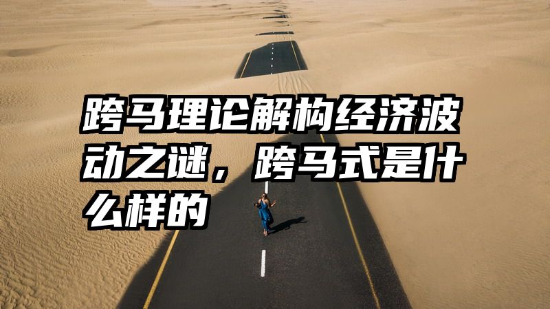 跨马理论解构经济波动之谜，跨马式是什么样的