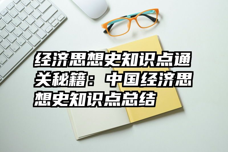 经济思想史知识点通关秘籍：中国经济思想史知识点总结