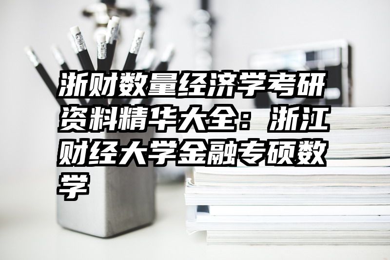 浙财数量经济学考研资料精华大全：浙江财经大学金融专硕数学