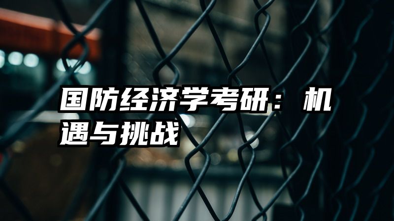 国防经济学考研：机遇与挑战