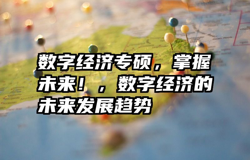 数字经济专硕，掌握未来！，数字经济的未来发展趋势