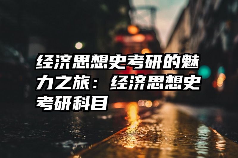 经济思想史考研的魅力之旅：经济思想史考研科目