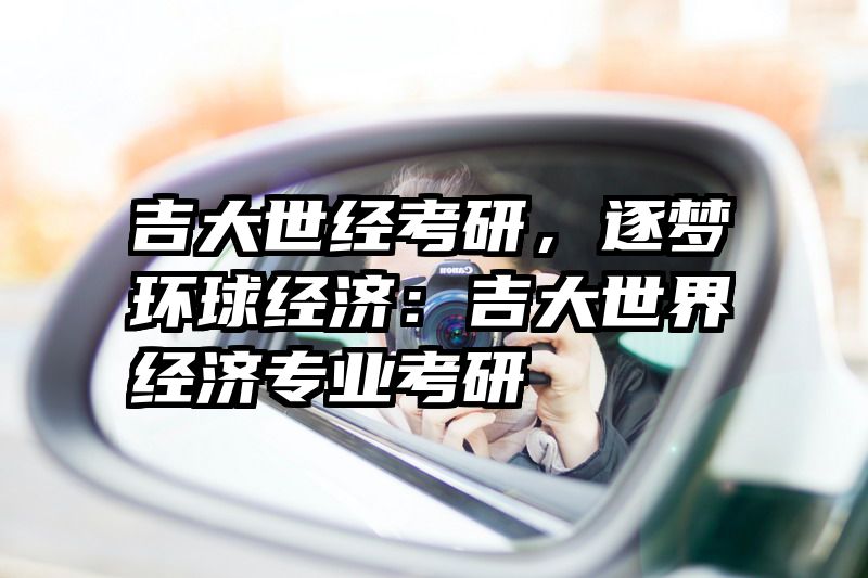 吉大世经考研，逐梦环球经济：吉大世界经济专业考研