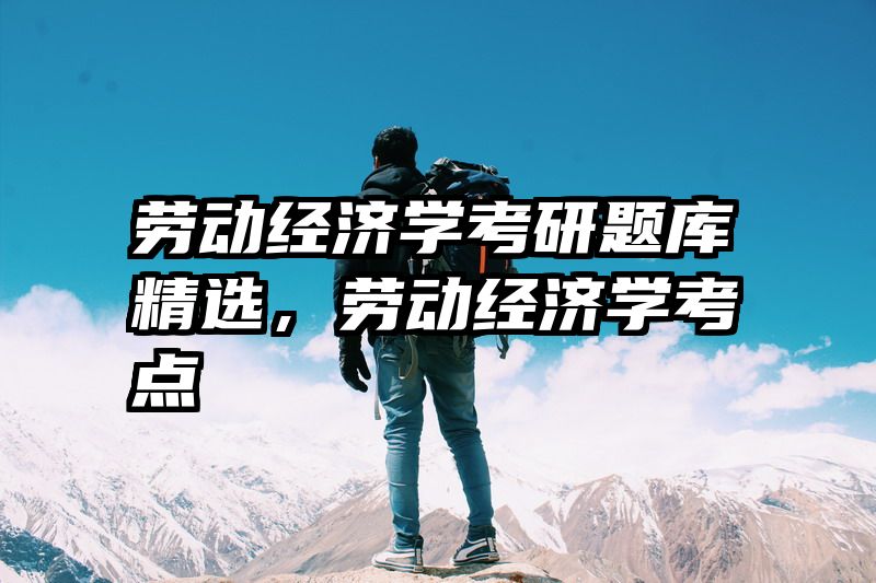 劳动经济学考研题库精选，劳动经济学考点