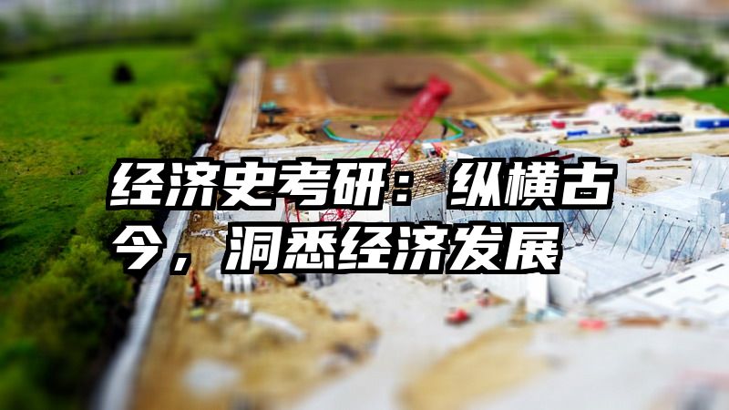 经济史考研：纵横古今，洞悉经济发展