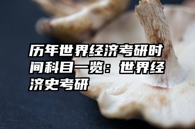 历年世界经济考研时间科目一览：世界经济史考研