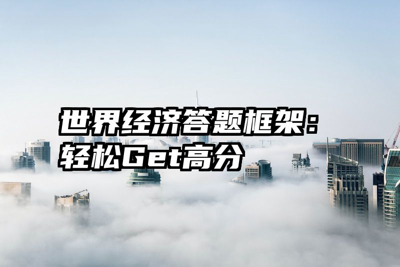 世界经济答题框架：轻松Get高分