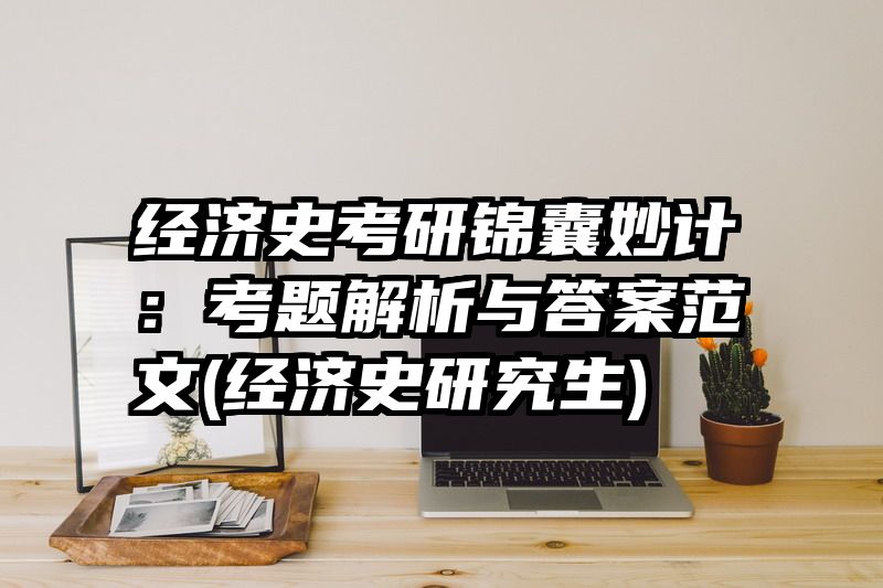 经济史考研锦囊妙计：考题解析与答案范文(经济史研究生)