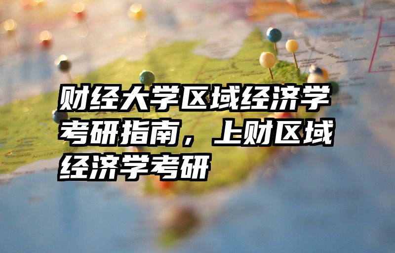 财经大学区域经济学考研指南，上财区域经济学考研