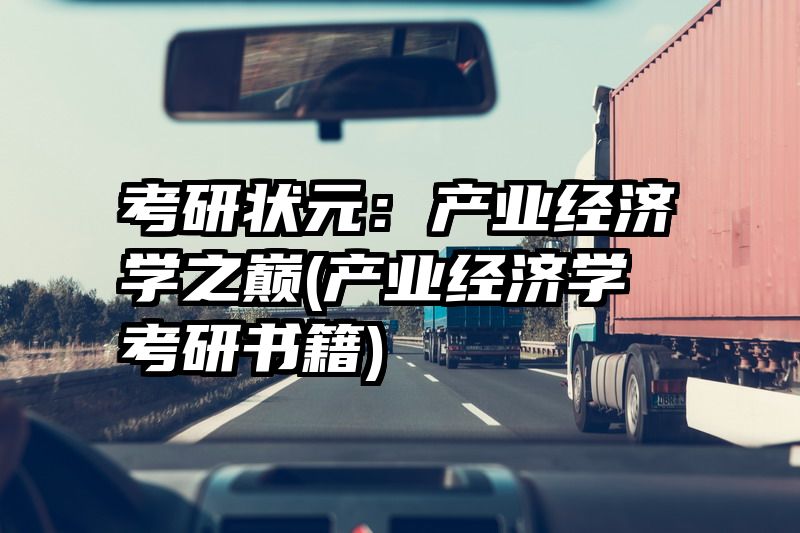 考研状元：产业经济学之巅(产业经济学考研书籍)