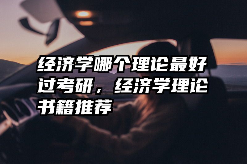 经济学哪个理论最好过考研，经济学理论书籍推荐