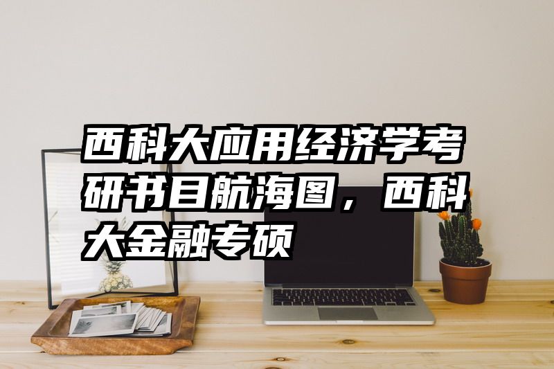 西科大应用经济学考研书目航海图，西科大金融专硕