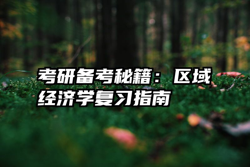 考研备考秘籍：区域经济学复习指南