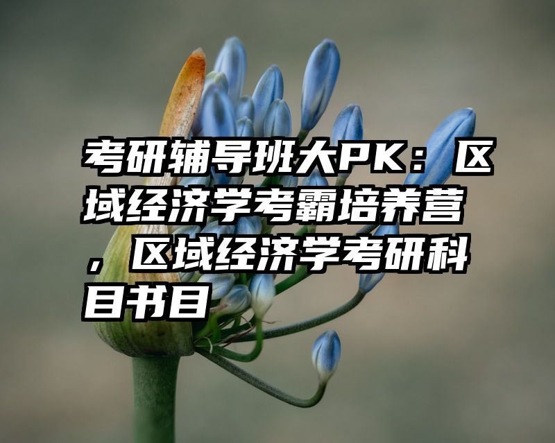 考研辅导班大PK：区域经济学考霸培养营，区域经济学考研科目书目