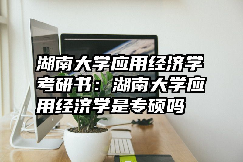 湖南大学应用经济学考研书：湖南大学应用经济学是专硕吗