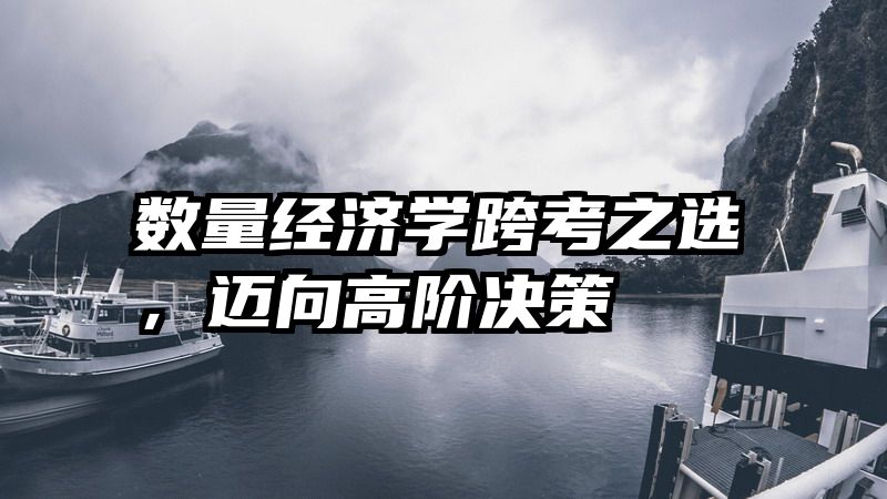 数量经济学跨考之选，迈向高阶决策