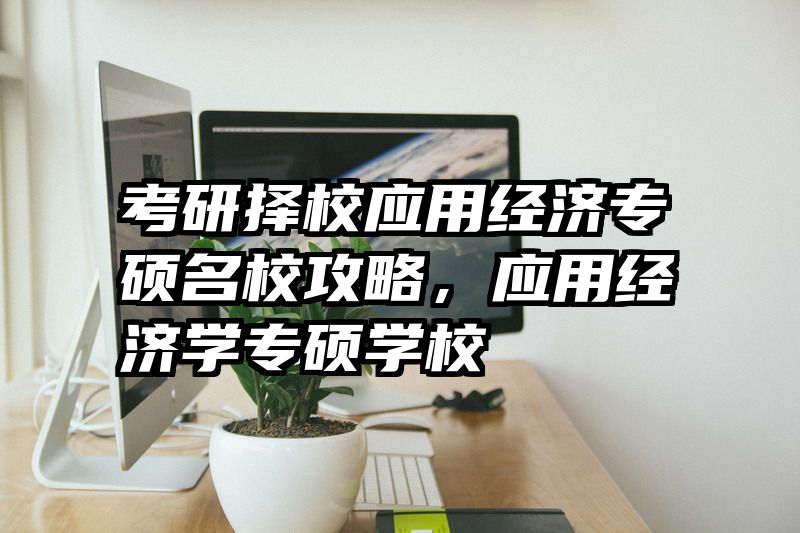 考研择校应用经济专硕名校攻略，应用经济学专硕学校