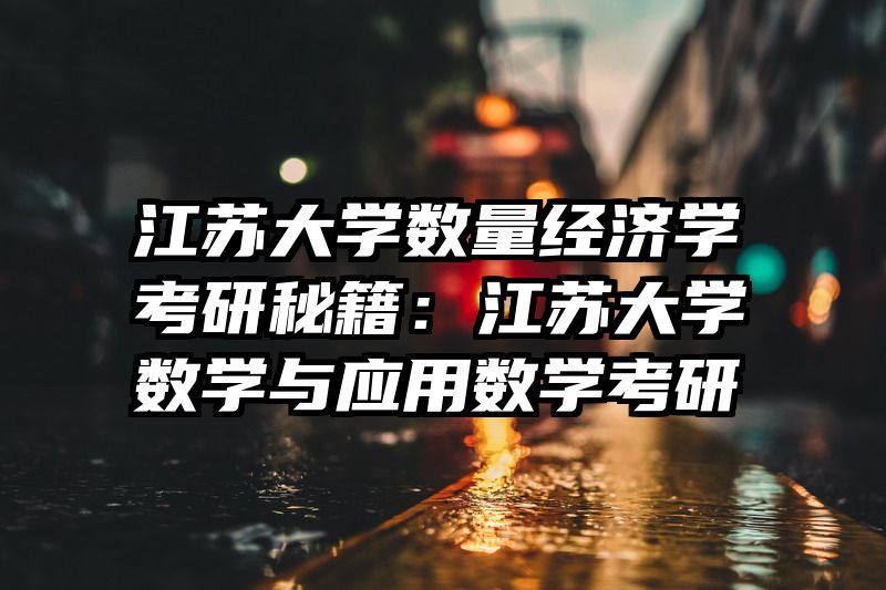 江苏大学数量经济学考研秘籍：江苏大学数学与应用数学考研