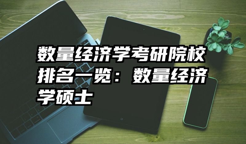 数量经济学考研院校排名一览：数量经济学硕士