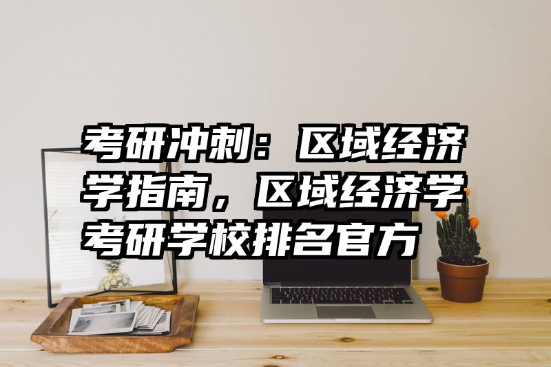 考研冲刺：区域经济学指南，区域经济学考研学校排名官方